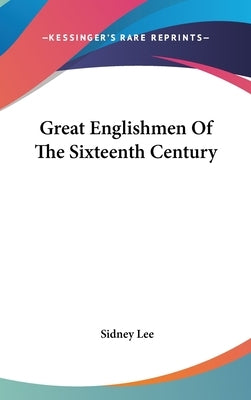 Great Englishmen Of The Sixteenth Century by Lee, Sidney
