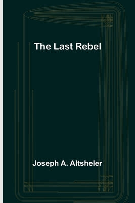 The Last Rebel by A. Altsheler, Joseph