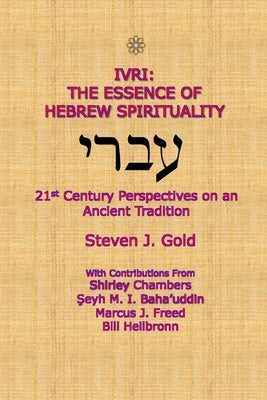 Ivri: The Essence of Hebrew Spirituality; 21st Century Perspectives on an Ancient Tradition by Gold, Steven J.