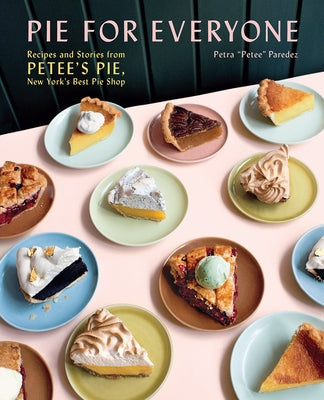 Pie for Everyone: Recipes and Stories from Petee's Pie, New York's Best Pie Shop by Paredez, Petra