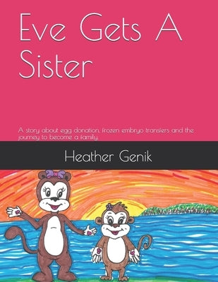 Eve Gets A Sister: A story about egg donation, frozen embryo transfers and the journey to become a family. by Genik, Heather L.