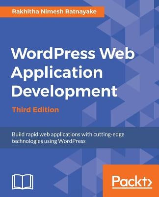 Wordpress Web Application Development - Third Edition: Building robust web apps easily and efficiently by Ratnayake, Rakhitha Nimesh