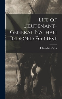 Life of Lieutenant-General Nathan Bedford Forrest by Wyeth, John Allan