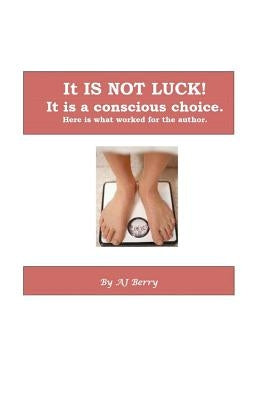 It Is NOT Luck!: It's a conscious choice. by Berry, Aj