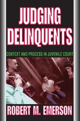 Judging Delinquents: Context and Process in Juvenile Court by Emerson, Robert M.