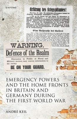 Emergency Powers and the Home Fronts in Britain and Germany During the First World War by Keil, Andr?