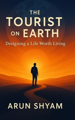 The Tourist on Earth: Designing a Life Worth Living by Shyam, Arun