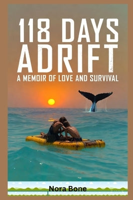 118 Days Adrift: A Memoir of Love and Survival (A Marriage Tested by the Cruelest Ocean on Earth) by Bone, Nora