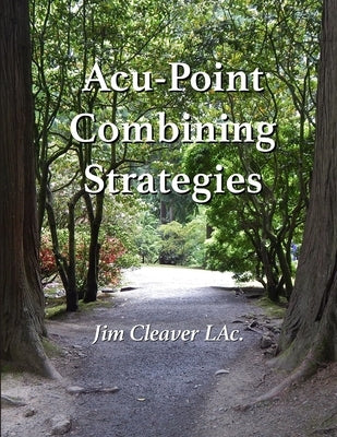 Acu-Point Combining Strategies: Traditional Methods for Making Effective Acu-Point Prescriptions by Cleaver Lac, Jim