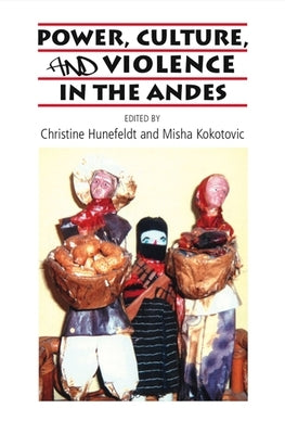 Power, Culture, and Violence in the Andes by Hunefeldt, Christine