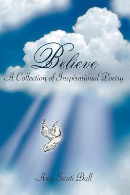 Believe: A Collection of Inspirational Poetry by Bull, Amy Santi