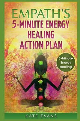 Empaths' 5-Minute Energy Healing Action Plan: Free Yourself from Negative Energies Now by Evans, Kate