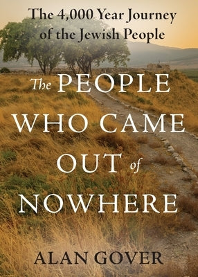 The People Who Came Out of Nowhere: The 4,000 Year Journey of the Jewish People by Gover, Alan S.