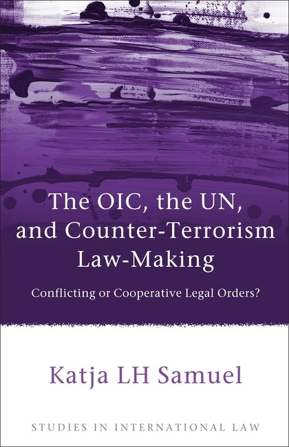 The Oic, the Un, and Counter-Terrorism Law-Making: Conflicting or Cooperative Legal Orders? by Samuel, Katja