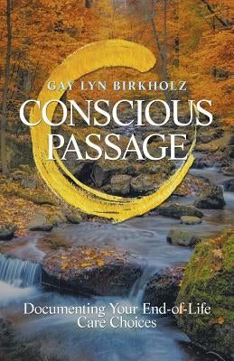 Conscious Passage: Documenting Your End-Of-Life Care Choices by Birkholz, Gay Lyn