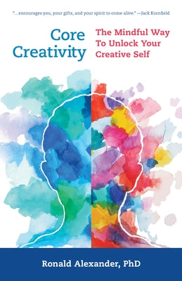 Core Creativity: The Mindful Way to Unlock Your Creative Self by Alexander, Ronald