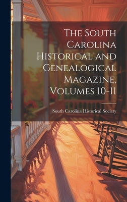 The South Carolina Historical and Genealogical Magazine, Volumes 10-11 by South Carolina Historical Society