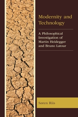 Modernity and Technology: A Philosophical Investigation of Martin Heidegger and Bruno Latour by Riis, Søren