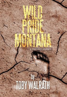 Wild Pride Montana: A Trappers Journey by Walrath, Toby