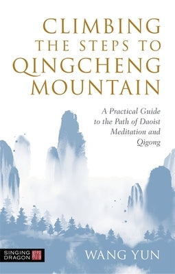 Climbing the Steps to Qingcheng Mountain: A Practical Guide to the Path of Daoist Meditation and Qigong by Yun, Wang
