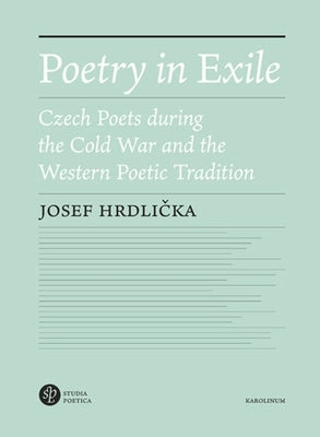 Poetry in Exile: Czech Poets During the Cold War and the Western Poetic Tradition by Hrdlicka, Josef