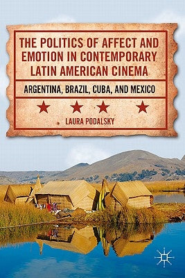 The Politics of Affect and Emotion in Contemporary Latin American Cinema: Argentina, Brazil, Cuba, and Mexico by Podalsky, L.