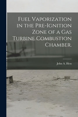 Fuel Vaporization in the Pre-ignition Zone of a Gas Turbine Combustion Chamber. by Hess, John A.