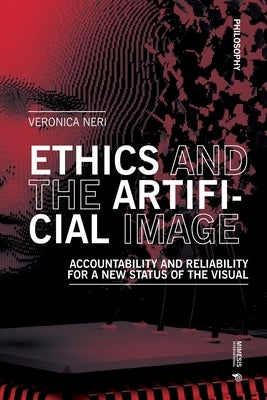 Ethics and the Artificial Image: Accountability and Reliability for a New Status of the Visual by Neri, Veronica