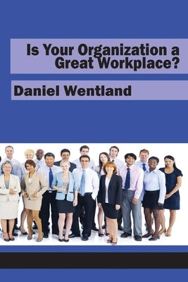 Is Your Organization a Great Workplace? by Wentland, Daniel