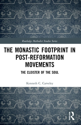 The Monastic Footprint in Post-Reformation Movements: The Cloister of the Soul by Carveley, Kenneth C.
