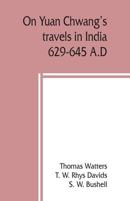 On Yuan Chwang's travels in India, 629-645 A.D. by Watters, Thomas