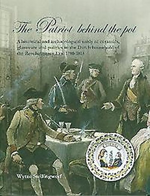 The Patriot Behind the Pot: A Historical and Archaeological Study of Ceramics, Glassware and Politics in the Dutch Household of the Revolutionary Era: by Stellingwerf, Wytze