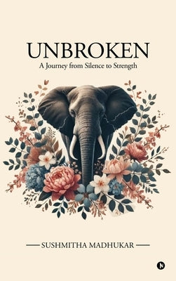 Unbroken: A Journey from Silence to Strength by Sushmitha Madhukar