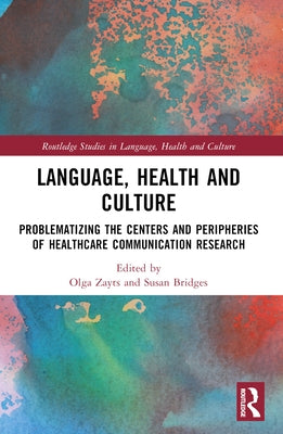 Language, Health and Culture: Problematizing the Centers and Peripheries of Healthcare Communication Research by Zayts-Spence, Olga