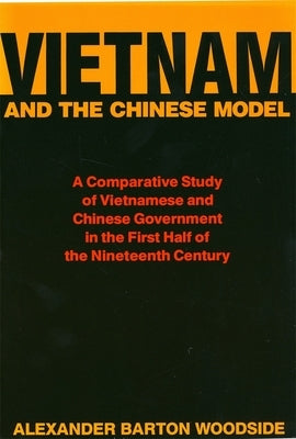 Vietnam and the Chinese Model: A Comparative Study of Vietnamese and Chinese Government in the First Half of the Nineteenth Century by Woodside, Alexander