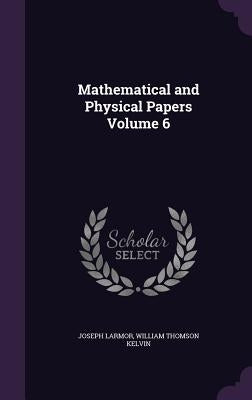 Mathematical and Physical Papers Volume 6 by Larmor, Joseph
