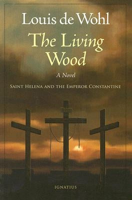 The Living Wood: A Novel about Saint Helena and the Emperor Constantine by de Wohl, Louis