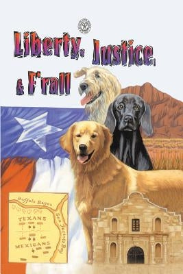 Liberty, Justice & F'Rall: The Dog Heroes of the Texas Republic by Kutchinski, Marjorie