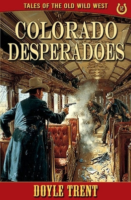 Colorado Desperadoes: Tales of the Old Wild West - Book 12 by Trent, Doyle
