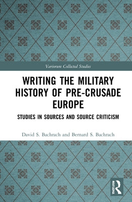 Writing the Military History of Pre-Crusade Europe: Studies in Sources and Source Criticism by Bachrach, David S.