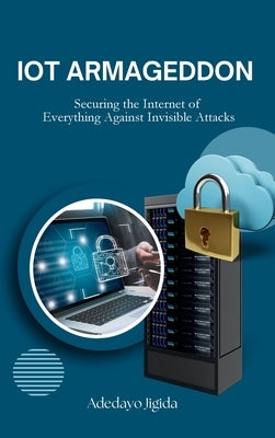 IoT Armageddon: Securing the Internet of Everything Against Invisible Attacks by Jigida, Adedayo
