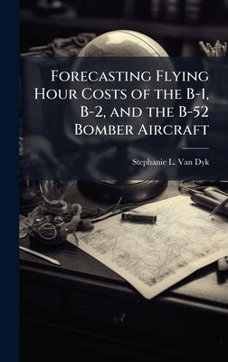Forecasting Flying Hour Costs of the B-1, B-2, and the B-52 Bomber Aircraft by Van Dyk, Stephanie L.