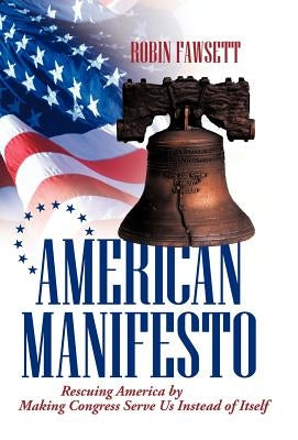 American Manifesto: Rescuing America by Making Congress Serve Us Instead of Itself by Fawsett, Robin