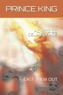 How to Do Deliverance: Cast Them Out by King Th D., Prince Albert