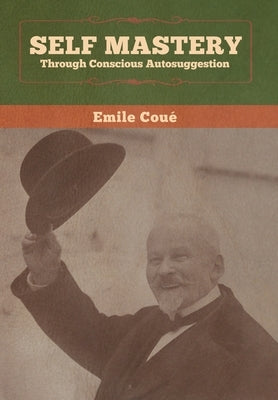 Self Mastery Through Conscious Autosuggestion by Coué, Emile