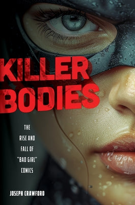 Killer Bodies: The Rise and Fall of Bad Girl Comics by Crawford, Joseph