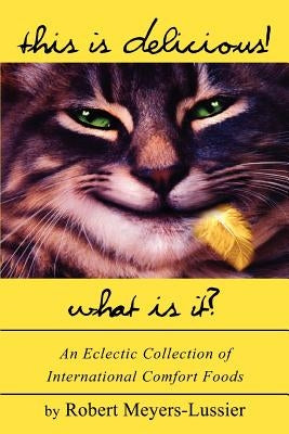 This Is Delicious! What Is It?: An Eclectic Collection of International Comfort Foods by Meyers-Lussier, Robert