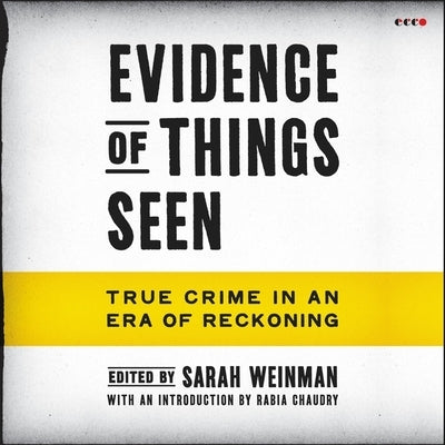 Evidence of Things Seen: True Crime in an Era of Reckoning by Weinman, Sarah