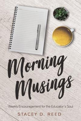 Morning Musings: Weekly Encouragement for the Educator's Soul by Reed, Stacey