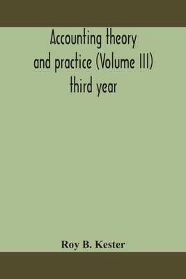 Accounting Theory And Practice (Volume Iii) Third Year by Roy B Kester